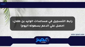 رابط التسجيل في مساعدات الوليد بن طلال: احصل على الدعم بسهولة اليوم!
